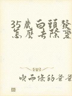 35岁白头发多怎么去除变黑