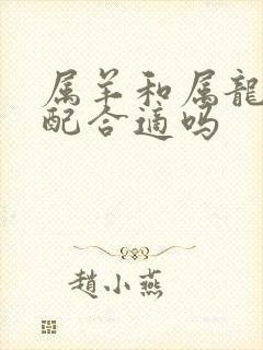 属羊和属龙的婚配合适吗