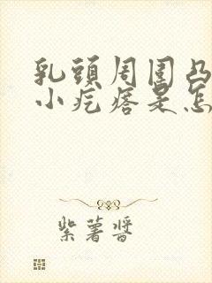 乳头周围凸起的小疙瘩是怎么回事儿