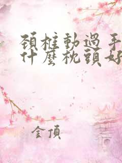 颈椎动过手术睡什么枕头好