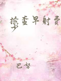 检查早射费用多少