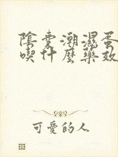 阴囊潮湿蛋蛋疼吃什么药效果好