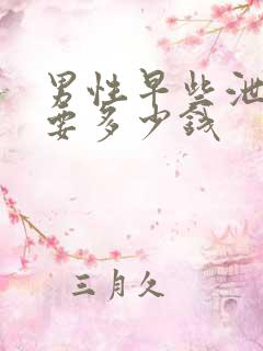 男性早些泄治需要多少钱