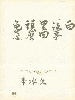 龟头里流白脓是怎么回事