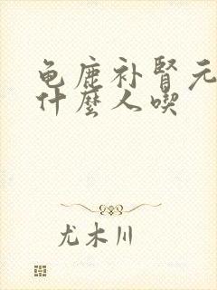 龟鹿补肾元适合什么人吃