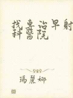 找专治早射的男科医院