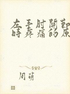 左手肘关节弯曲时疼痛的原因