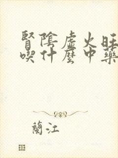 肾阴虚火旺者要吃什么中药调节?