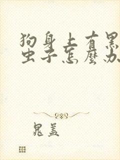 狗身上有黑色的虫子怎么办