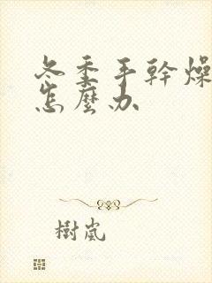 冬季手干燥粗糙怎么办