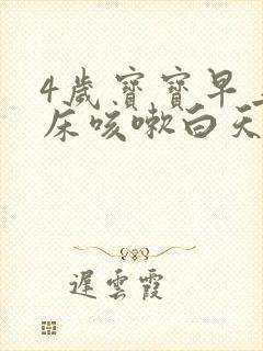 4岁宝宝早上起床咳嗽白天不怎么咳