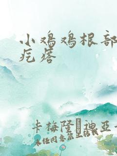 小鸡鸡根部长硬疙瘩