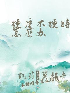 硬度不硬时间短怎么办