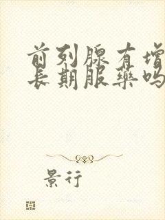 前列腺有增生要长期服药吗