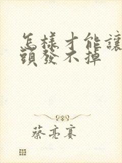 怎样才能让你的头发不掉