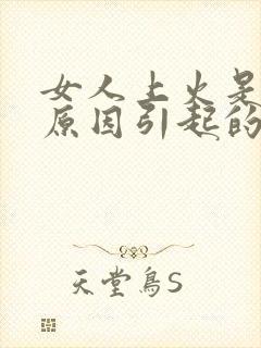 女人上火是什么原因引起的