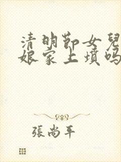 清明节女儿能回娘家上坟吗