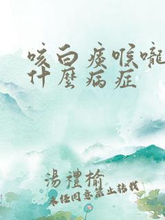 咳白痰喉咙痒是什么病症