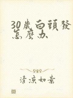 30岁白头发了怎么办