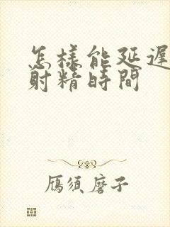 怎样能延迟男人射精时间