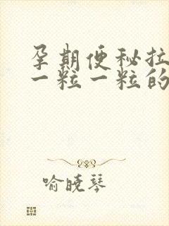 孕期便秘拉黑色一粒一粒的屎