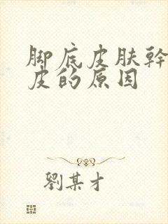 脚底皮肤干燥蜕皮的原因