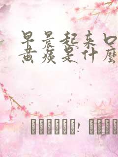 早晨起来口干有黄痰是什么原因