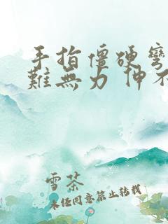 手指僵硬弯曲困难无力 伸不直