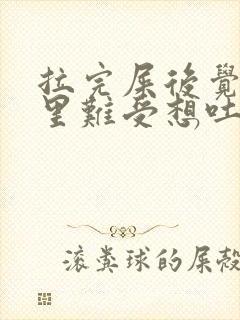 拉完屎后觉得胃里难受想吐