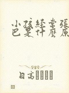 小孩经常张大嘴巴是什么原因