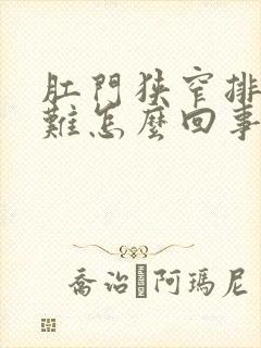 肛门狭窄排便困难怎么回事