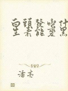 白头发吃什么维生素能变黑