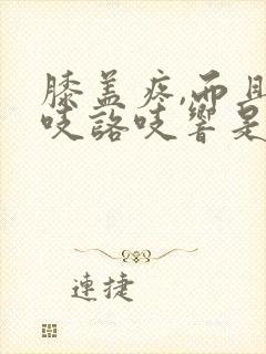 膝盖疼,而且咯吱咯吱响是怎么回事