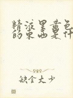 精液里黄色透明的东西是什么