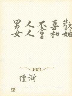 男人不喜欢一个女人会和她接吻吗