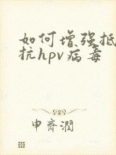 如何增强抵抗力抗hpv病毒