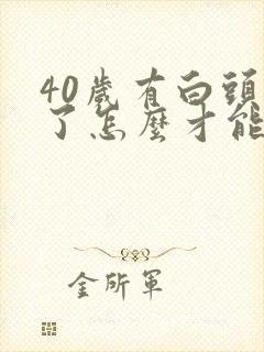 40岁有白头发了怎么才能转黑