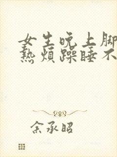 女生晚上脚底发热烦躁睡不着