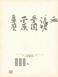 鼻子爱流血是什么原因呢