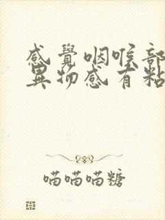 感觉咽喉部位有异物感有粘液