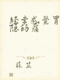 经常感觉胃部隐隐的痛