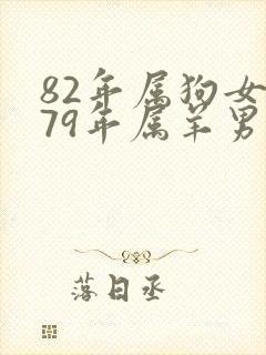 82年属狗女和79年属羊男婚姻相配吗