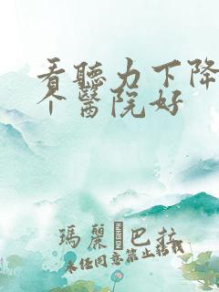 看听力下降去哪个医院好