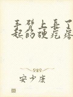 手臂上长了个凸起的硬疙瘩