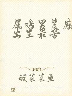 属鸡男农历几月出生最苦