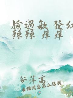 脸过敏 发红火辣辣 痒痒