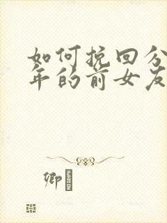 如何挽回分手一年的前女友