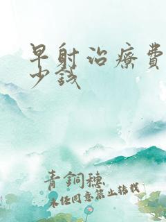 早射治疗费用多少钱