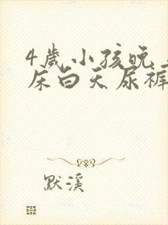 4岁小孩晚上尿床白天尿裤子怎么回事