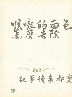 喉咙的白色颗粒怎么去除